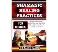 Shamanic Healing Practices For Novices: Unlock The Healing Power Of Nature, Rituals, And Energy Work To Restore Balance And Thrive In Mind, Body, And Spirit