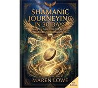 Shamanic Journeying in 30 Days: A Complete Guide to the Three Worlds - Connecting with Spirit Guides, Power Animals & Ancestors, Healing Through the Drum, and Awakening the Shaman Within