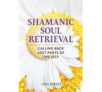 Shamanic Soul Retrieval Calling Back Lost Parts of the Self - Lisa Biritz - Earthdancer Books - ebook (ePub) - Livre