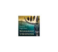 Shamanic Visioning: Connecting With Spirit To Transform Your Inner And Outer Worlds