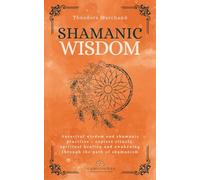 Shamanic Wisdom: Ancestral Wisdom And Shamanic Practices Explore Rituals, Spiritual Healing And Awakening Through The Path Of Shamanism (Forgotten Medicine)