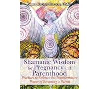 Shamanic Wisdom for Pregnancy and Parenthood: Practices to Embrace the