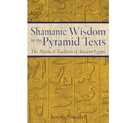 Shamanic Wisdom in the Pyramid Texts: The Mystical Tradition of Ancient Egypt