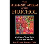 Shamanic Wisdom of the Huichol Medicine Teachings for Modern Times by Tom Solway Pinkson Tom Soloway Pinkson (Auteur)