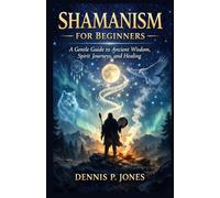 SHAMANISM FOR BEGINNERS: A Gentle Guide to Ancient Wisdom, Spirit Journeys, and Healing