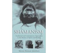 Shamanism: Traditional and Contemporary Approaches to the Mastery of Spirits and Healing