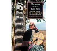 Shamans of the Foye Tree: Gender, Power, and Healing Among Chilean Mapuche