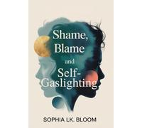Shame, Blame, and Self-Gaslighting: The 4-Step Process to Unmask a Narcissist, Stop the Cycle of Manipulation, and Reclaim Your Power