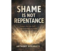 Shame Is Not Repentance: Grace for the Self You Learned to Hide