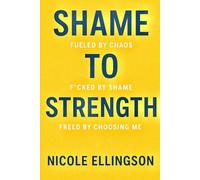 Shame to Strength: Fueled by Chaos, F*cked by Shame, Freed by Choosing Me