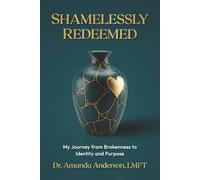 Shamelessly Redeemed: My Journey from Brokenness to Identity and Purpose