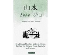 Shan Shui: Designing Your Inner Landscape: How Chinese Mountain-Water Aesthetics Can Help You Cultivate Peace, Creativity, and Harmony