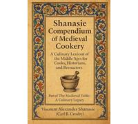 Shanasie Compendium of Medieval Cookery: A Culinary Lexicon of the Middle Ages for Cooks, Historians, and Reenactors