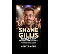 Shane Gillis: Chaos, Comedy, and the Courage to Speak: A Life Told in Jokes, Mistakes, and Unapologetic Moments