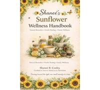 Shaneé’s Sunflower Wellness Handbook: Natural Remedies, Herbal Teas, and Holistic Healing for Everyday Wellness