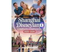 Shanghai Disneyland Complete Companion 2025-2026: Insider Tips, Best Rides, Dining, Hotels, Shopping, Hidden Gems, and Family-Friendly Itineraries for a Magical Once-in-a-Lifetime Trip