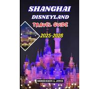 SHANGHAI DISNEYLAND TRAVEL GUIDE 2025-2026: Experience the Wonder of Shanghai Disneyland with Rides, Shows, Seasonal Events, and Travel Secrets