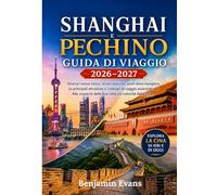 SHANGHAI e PECHINO GUIDA DI VIAGGIO 2026-2027: Itinerari senza stress, tesori nascosti, posti dove mangiare,Le principali attrazioni e i consigli di ... delle due città più iconiche della Cina.