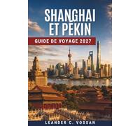 SHANGHAI ET PÉKIN GUIDE DE VOYAGE 2027: Grande Muraille, Cité interdite, Bund, trajets en train, cuisine locale et itinéraires de 7 jours en Chine