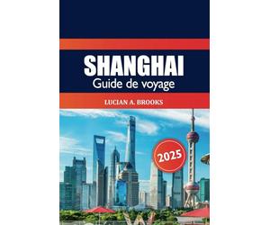 Shanghai Guide de voyage 2025: Explorez l'attraction, les joyaux cachés, la culture, la gastronomie, la vie nocturne, l'aventure et le centre économique de la Chine dans une métropole dynamique d'Asie
