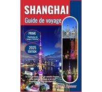 SHANGHAI GUIDE DE VOYAGE 2025: Le manuel ultime rempli de conseils d'experts, d'une histoire captivante et de sites incontournables pour une expérience inoubliable