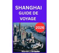 SHANGHAI GUIDE DE VOYAGE 2026: Un guide complet pour les visiteurs, avec des informations culturelles, des guides de quartier, des conseils de ... son budget et des phrases essentielles e.
