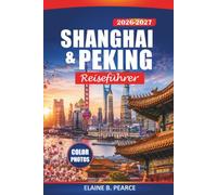 Shanghai & Peking Reiseführer 2026-2027: Entdecken Sie Chinas ikonische Städte, die Verbotene Stadt, die Große Mauer, Gastronomie, Einkaufsmöglichkeiten, Kultur und wichtige Tipps