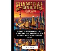 SHANGHAI TRAVEL GUIDE 2024-2025: ULTIMATE GUIDE TO SHANGHAI'S BEST ATTRACTIONS, FOOD, AND CULTURE WITH EXCLUSIVE INSIGHTS AND PRACTICAL ADVICE