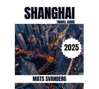 SHANGHAI TRAVEL GUIDE 2025: A comprehensive and up to date guide on everything you need to know about Shanghai, what to do and what not to do as a Family, Lovers or Tourist. (complete colour picture)