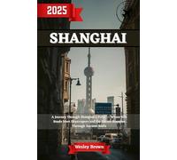 Shanghai Travel Guide 2025: Shanghai Uncovered - Your Essential 2025 Guide to Exploring Asia’s Most Exciting City & China’s Futuristic Metropolis Like a Local