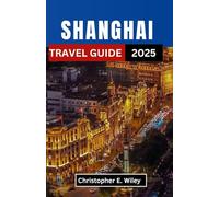 SHANGHAI TRAVEL GUIDE 2025: Uncover Timeless Traditions, Futuristic Wonders, and Hidden Stories in China’s Most Dazzling Metropolis