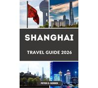 SHANGHAI TRAVEL GUIDE 2026: A Complete Guide to Shanghai, China: Top Attractions, Hidden Gems, Local Food, Itineraries & Smart Travel Planning
