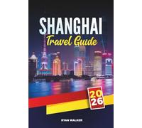 SHANGHAI TRAVEL GUIDE 2026: Explore China’s Futuristic Metropolis with The Bund, Skyscrapers, Temples, Street Food, Shopping & Insider Travel Tips