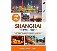 SHANGHAI TRAVEL GUIDE 2026: Your Complete Insider Guide with Expert Insights, Practical Tips and the Best Experiences in China’s Most Dynamic City