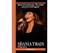SHANIA TWAIN BIOGRAPHY: Queen of Country Pop - The Untold Story of a Music Legend