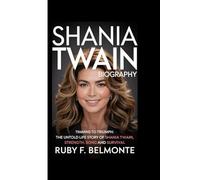 SHANIA TWAIN BIOGRAPHY: Timmins to Triumph: The Untold Life Story of Shania Twain , Strength, Song and Survival