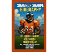 Shannon Sharpe biography: The Relentless Rise of a Football Revolutionary: How He Made the Game, Then Mastered the Game After It