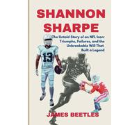 Shannon Sharpe: The Untold Story of an NFL Icon: Triumphs, Failures, and the Unbreakable Will That Built a Legend