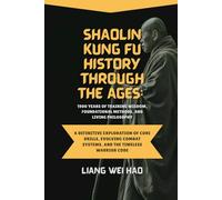 Shaolin Kung Fu History Through the Ages: 1900 Years of Training Wisdom, Foundational Methods, and Living Philosophy: A Definitive Exploration of Core ... Combat Systems, and the Timeless Warrior Code
