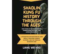 Shaolin Kung Fu History Through the Ages: 1900 Years of Training Wisdom, Foundational Methods, and Living Philosophy: A Definitive Exploration of Core ... Combat Systems, and the Timeless Warrior Code