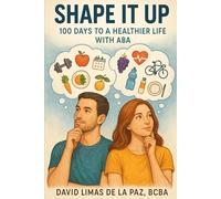 Shape It Up: 100 Days to a Healthier Life with ABA: A Daily Guide to Building Habits, Strength, and Wellness Using Applied Behavior Analysis