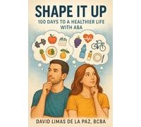 Shape It Up: 100 Days to a Healthier Life with ABA: A Daily Guide to Building Habits, Strength, and Wellness Using Applied Behavior Analysis