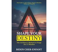 SHAPE YOUR DESTINY: The Architect's Method to Forge the 1% Mindset Your Guide to a Life of Power, Purpose, Relentless Action, and Prosperity
