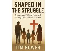 Shaped In The Struggle: A Journey of Failures, Faith, and Finding God's Purpose as a Man