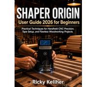Shaper Origin User Guide 2026 for Beginners: Practical Techniques for Handheld CNC Precision, Tape Setup, and Flawless Woodworking Projects