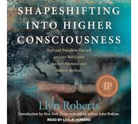 Shapeshifting Into Higher Consciousness: Heal and Transform Yourself and Our World with Ancient Shamanic and Modern Methods