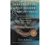 Shapeshifting into Higher Consciousness: Heal and Transform Yourself and Our World with Ancient Shamanic and Modern Methods Llyn Roberts (Auteur)