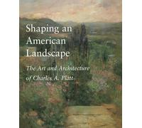 Shaping An American Landscape: The Art And Architecture Of Charles A. Platt