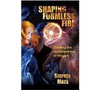 Shaping Formless Fire: Distilling the Quintessence of Magick Mace, Stephen (Auteur)