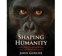 Shaping Humanity: How Science, Art, and Imagination Help Us Understand Our Origins